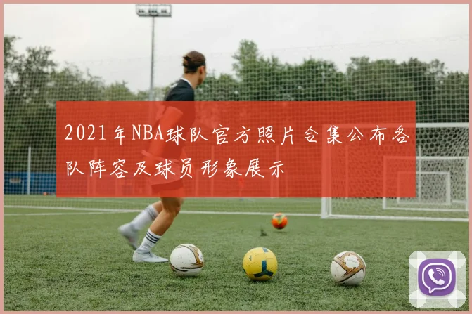 2021年NBA球队官方照片合集公布各队阵容及球员形象展示