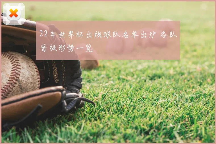 22年世界杯出线球队名单出炉 各队晋级形势一览