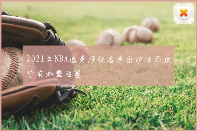 2021年NBA选秀顺位名单出炉状元坎宁安加盟活塞
