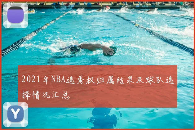 2021年NBA选秀权归属结果及球队选择情况汇总