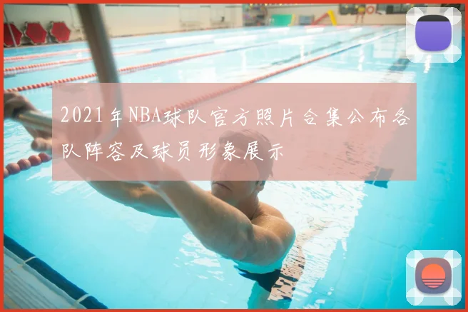 2021年NBA球队官方照片合集公布各队阵容及球员形象展示