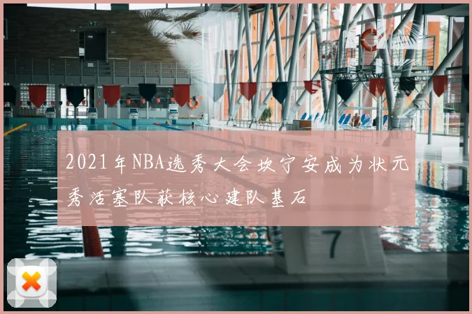 2021年NBA选秀大会坎宁安成为状元秀活塞队获核心建队基石