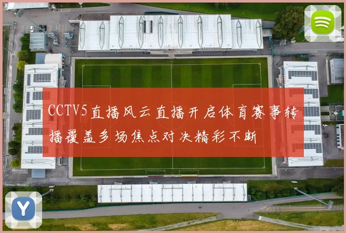CCTV5直播风云直播开启体育赛事转播覆盖多场焦点对决精彩不断