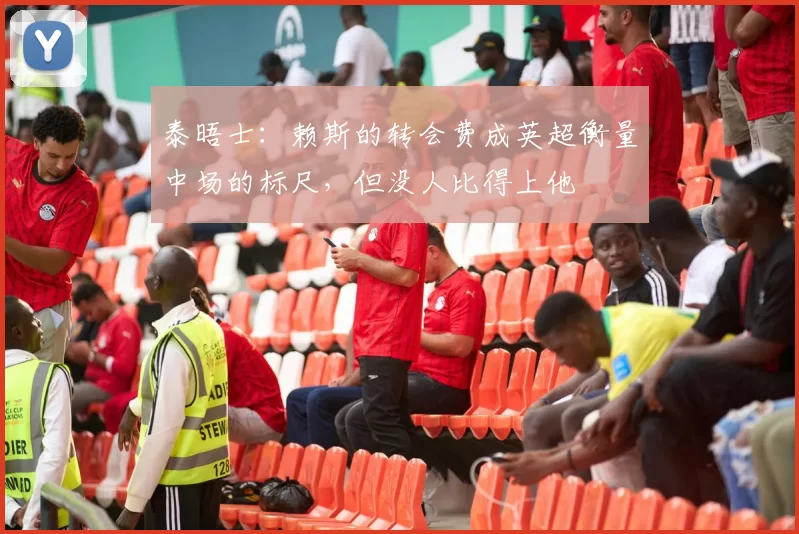 泰晤士：赖斯的转会费成英超衡量中场的标尺，但没人比得上他