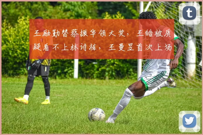 王励勤替蔡振华领大奖，王皓被质疑看不上林诗栋，王曼昱首次上场