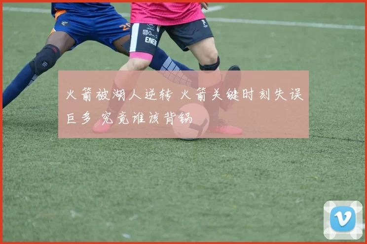 火箭被湖人逆转 火箭关键时刻失误巨多 究竟谁该背锅