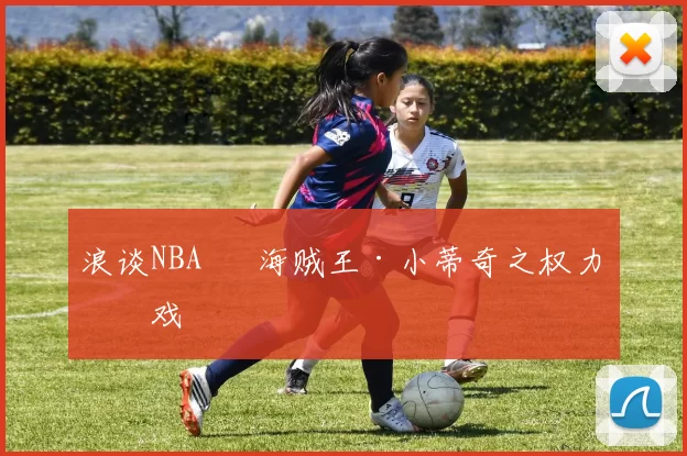 浪谈NBA⑬ 海贼王·小蒂奇之权力游戏