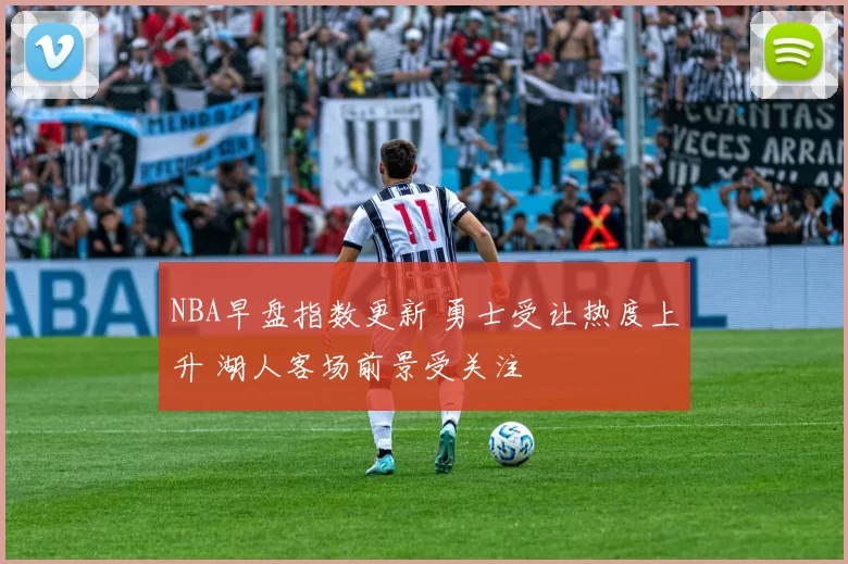 NBA早盘指数更新 勇士受让热度上升 湖人客场前景受关注