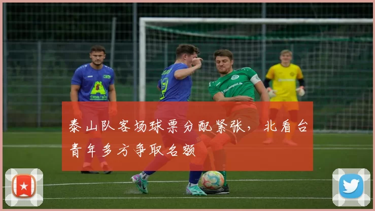 泰山队客场球票分配紧张，北看台青年多方争取名额